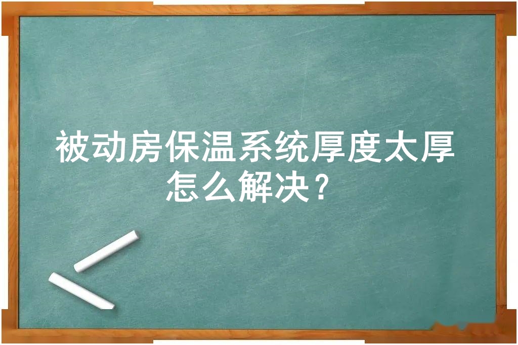 被動(dòng)房保溫系統(tǒng)厚度太厚怎么解決？